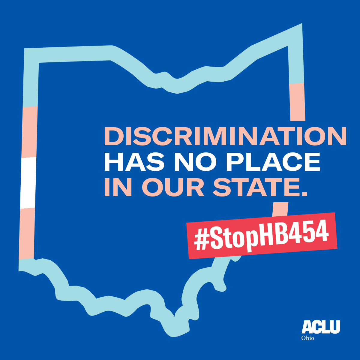 Blue background with an outline of Ohio in the trans flag colors; Text reading Discrimination Has No Place in our State #StopHB454