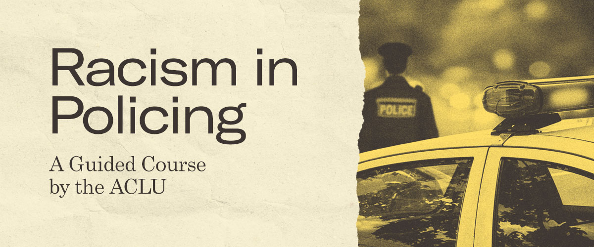 Racism in Policing: A Guided Course by the ACLU