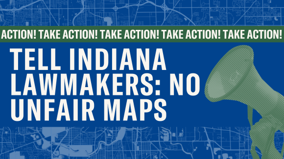TELL INDIANA LAWMAKERS: NO UNFAIR MAPS