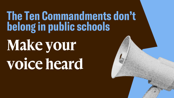 The Ten Commandments don't belong in public schools. Make your voice heard.