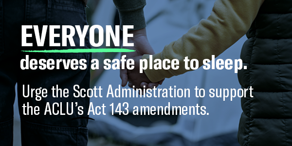 Everyone deserves a safe place to sleep. Urge the Scott administration to support the ACLU's Act 143 amendments.